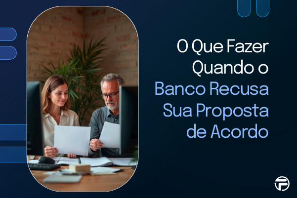 O Que Fazer Quando o Banco Recusa Sua Proposta de Acordo